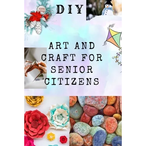 DIY Art and Craft for Senior Citizens: Simple, Fun and Healthy Creative Activities. - Paperback