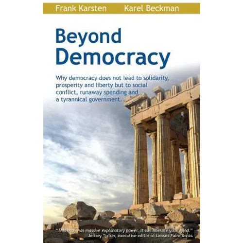 Beyond Democracy: Why Democracy Does Not Lead to Solidarity, Prosperity and Liberty But to Social Conflict, Runaway Spending and a Tyrannical Governme - Paperback