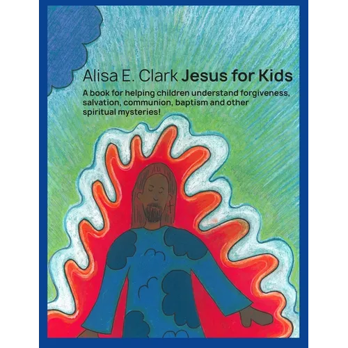 Jesus for Kids: a book for helping children understand forgiveness, salvation, communion, baptism and other spiritual mysteries - Paperback