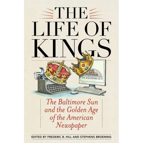 The Life of Kings: The Baltimore Sun and the Golden Age of the American Newspaper - Paperback