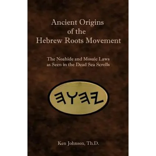 Ancient Origins of the Hebrew Roots Movement: The Noahide and Mosaic Laws as Seen in the Dead Sea Scrolls - Paperback