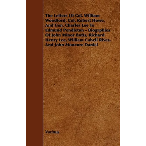 The Letters of Col. William Woodford, Col. Robert Howe, and Gen. Charles Lee to Edmund Pendleton - Biogrphies of John Minor Botts, Richard Henry Lee, - Paperback