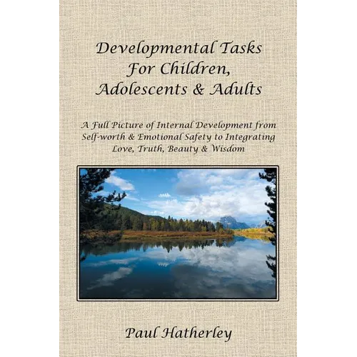 Developmental Tasks for Children, Adolescents & Adults: A Full Picture of Internal Development from Self-Worth & Emotional Safety to Integrating Love, - Paperback