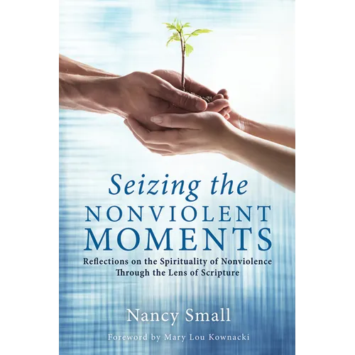 Seizing the Nonviolent Moments: Reflections on the Spirituality of Nonviolence Through the Lens of Scripture - Paperback