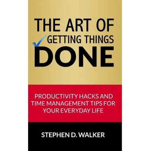 The Art of Getting Things Done: Productivity Hacks and Time Management Tips for Your Everyday Life - Paperback