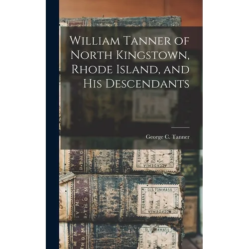William Tanner of North Kingstown, Rhode Island, and his Descendants - Hardcover