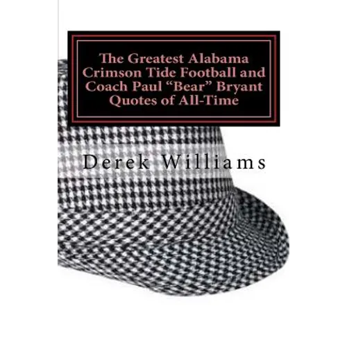 The Greatest Alabama Crimson Tide Football and Coach Paul "Bear" Bryant Quotes of All-Time - Paperback