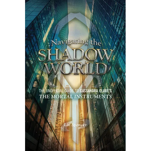 Navigating the Shadow World: The Unofficial Guide to Cassandra Clare's the Mortal Instruments - Paperback