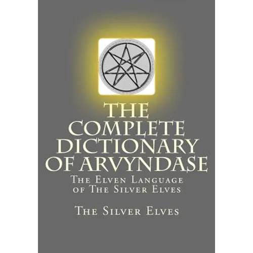 The Complete Dictionary Of Arvyndase: The Elven Language of The Silver Elves - Paperback