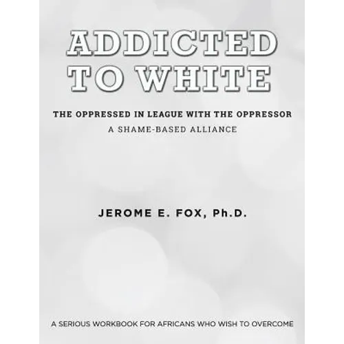 Addicted to White The Oppressed in League with the Oppressor: A Shame-Based Alliance - Paperback