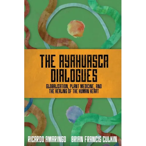 The Ayahuasca Dialogues: Globalization, Plant Medicine, and the Healing of the Human Heart - Paperback