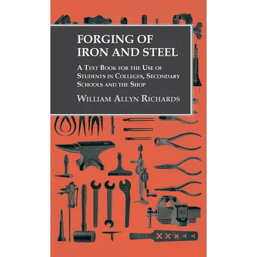 Forging of Iron and Steel - A Text Book for the Use of Students in Colleges, Secondary Schools and the Shop - Hardcover