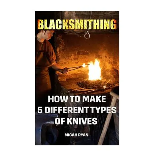 Blacksmithing: How To Make 5 Different Types Of Knives - Paperback