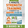 5-Minute Strength Training Workouts for Seniors Over 60: 3 Books In 1: 150+ Power-Packed Exercises to Restore Flexibility, Improve Posture, Build Bala - Paperback