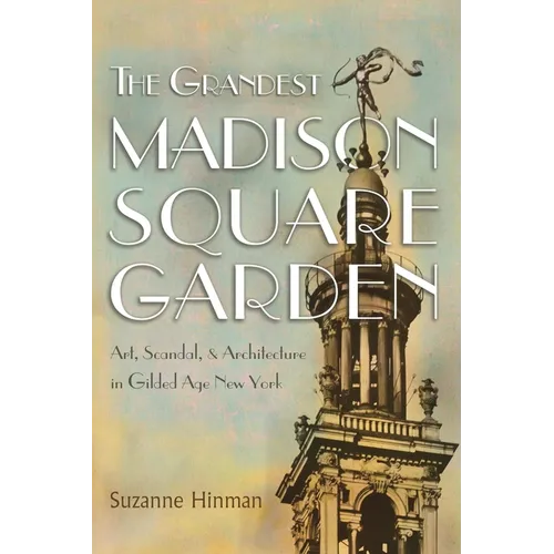 The Grandest Madison Square Garden: Art, Scandal, and Architecture in Gilded Age New York - Hardcover