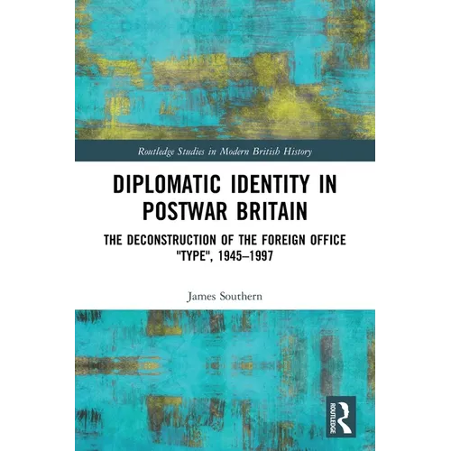 Diplomatic Identity in Postwar Britain: The Deconstruction of the Foreign Office Type, 1945-1997 - Paperback