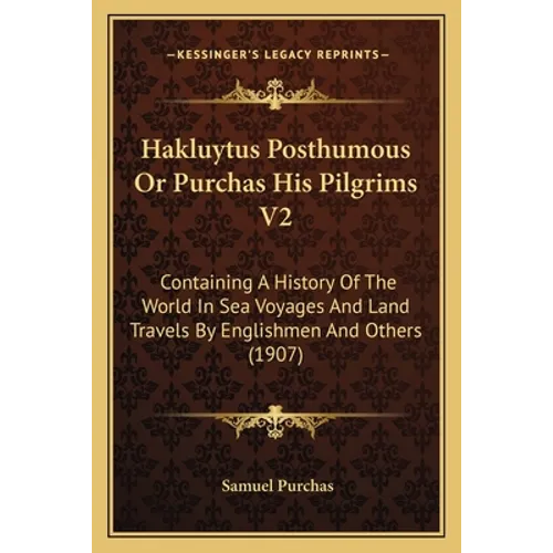 Hakluytus Posthumous Or Purchas His Pilgrims V2: Containing A History Of The World In Sea Voyages And Land Travels By Englishmen And Others (1907) - Paperback