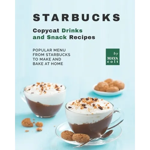 Starbucks Copycat Drinks and Snack Recipes: Popular Menu from Starbucks to Make and Bake at Home - Paperback
