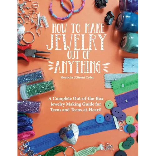 How to Make Jewelry Out of Anything: A Complete Out-of-the-Box Jewelry Making Guide for Teens and Teens-at-Heart! - Paperback
