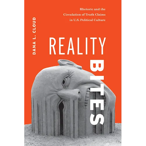 Reality Bites: Rhetoric and the Circulation of Truth Claims in U.S. Political Culture - Hardcover