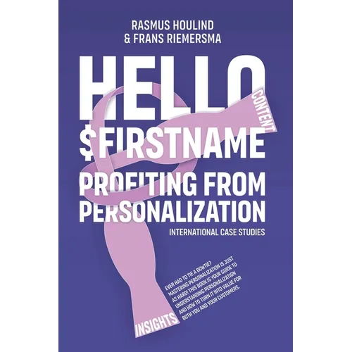Hello $FirstName: Profiting from Personalization. How putting people's first name in emails is only the first step towards customer centricity. - Paperback
