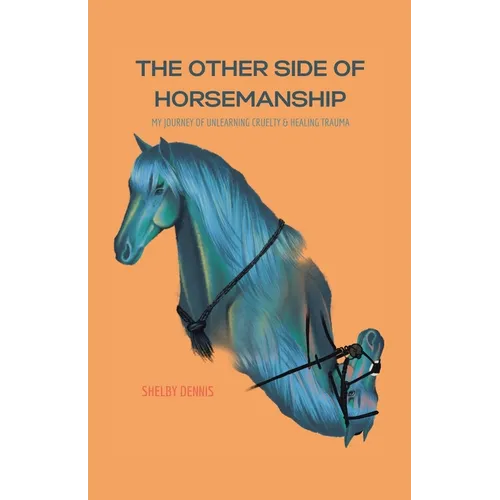 The Other Side Of Horsemanship: My Journey of Unlearning Cruelty & Healing Trauma - Paperback