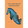 The Other Side Of Horsemanship: My Journey of Unlearning Cruelty & Healing Trauma - Paperback