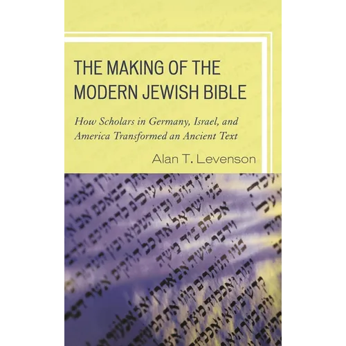 The Making of the Modern Jewish Bible: How Scholars in Germany, Israel, and America Transformed an Ancient Text - Paperback