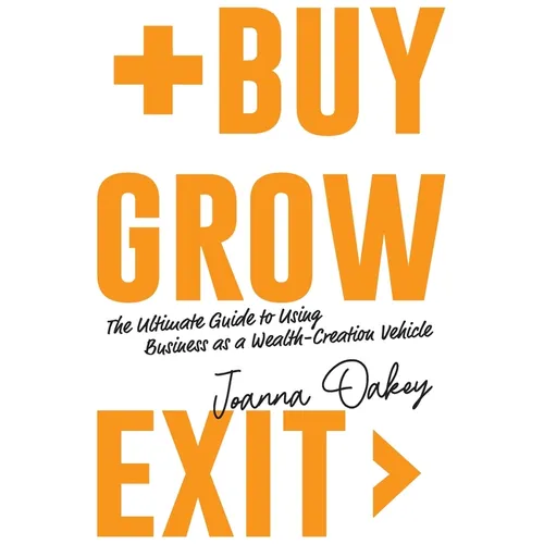Buy, Grow, Exit: The ultimate guide to using business as a wealth-creation vehicle - Paperback