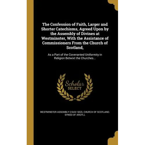 The Confession of Faith, Larger and Shorter Catechisms, Agreed Upon by the Assembly of Divines at Westminster, With the Assistance of Commissioners Fr - Hardcover