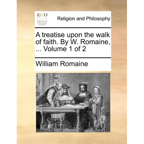A Treatise Upon the Walk of Faith. by W. Romaine, ... Volume 1 of 2 - Paperback
