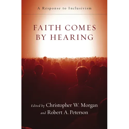Faith Comes by Hearing: A Response to Inclusivism - Paperback