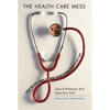 The Health Care Mess: How We Got Into It and What It Will Take to Get Out - Paperback