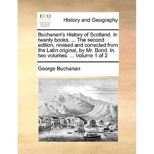 Buchanan's History of Scotland. in Twenty Books. ... the Second Edition, Revised and Corrected from the Latin Original, by Mr. Bond. in Two Volumes. . - Paperback