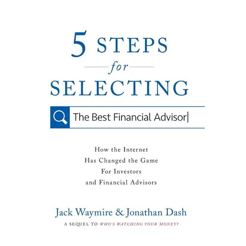 5 Steps for Selecting the Best Financial Advisor: How the Internet Has Changed the Game for Investors and Financial Advisors - Hardcover