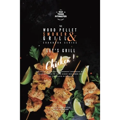The Wood Pellet Smoker and Grill Cookbook: Let's Grill Chicken! - Paperback