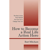 How to Become a Real Life Action Hero: The Real Action Hero Manual You Can Use to Change Your Life - Paperback