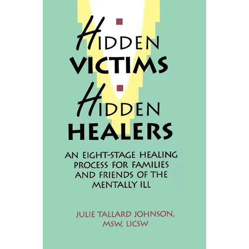 Hidden Victims Hidden Healers: An Eight-Stage Healing Process For Families And Friends Of The Mentally Ill - Paperback