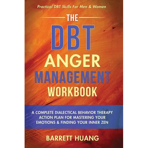 The DBT Anger Management Workbook: A Complete Dialectical Behavior Therapy Action Plan For Mastering Your Emotions & Finding Your Inner Zen Practical - Hardcover