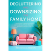 Decluttering and Downsizing the Family Home: Strategies for a Stress-Free Transition, Learn to Let Go of Clutter, Plan a Successful Move and Embrace a - Paperback