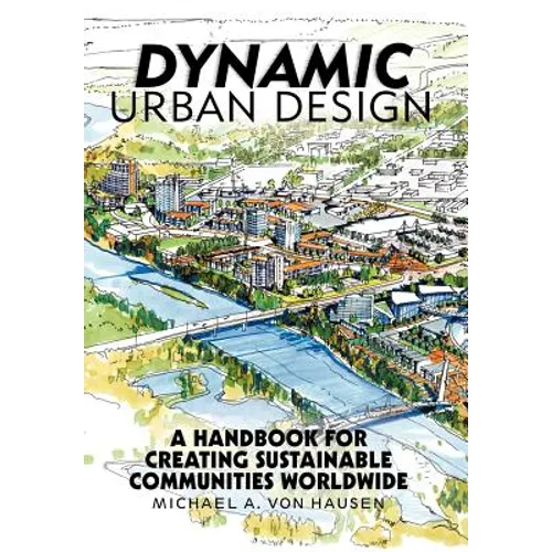 Dynamic Urban Design: A Handbook for Creating Sustainable Communities Worldwide - Hardcover