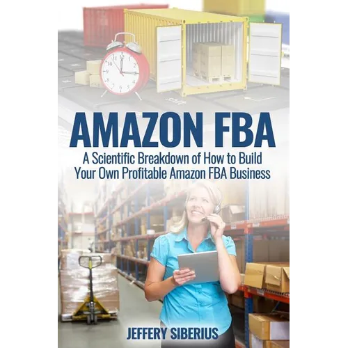 Amazon FBA: A Scientific Breakdown of How to Build Your Own Profitable Amazon FBA Business - Paperback