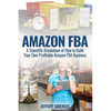 Amazon FBA: A Scientific Breakdown of How to Build Your Own Profitable Amazon FBA Business - Paperback