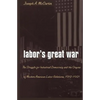 Labor's Great War: The Struggle for Industrial Democracy and the Origins of Modern American Labor Relations, 1912-1921 - Paperback