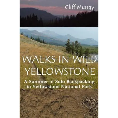 Walks in Wild Yellowstone: A Summer of Solo Backpacking in Yellowstone National Park - Paperback