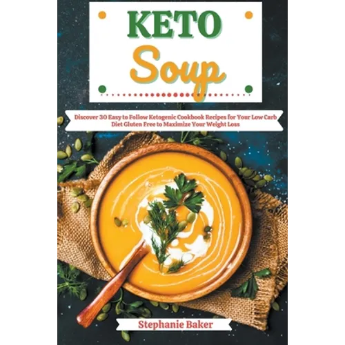 Keto Soup: Discover 30 Easy to Follow Ketogenic Cookbook Recipes for Your Low Carb Diet Gluten Free to Maximize Your Weight Loss - Paperback