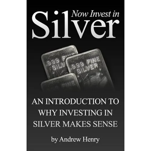 Now Invest In Silver: An Introduction To Why Investing In Silver Makes Sense - Paperback