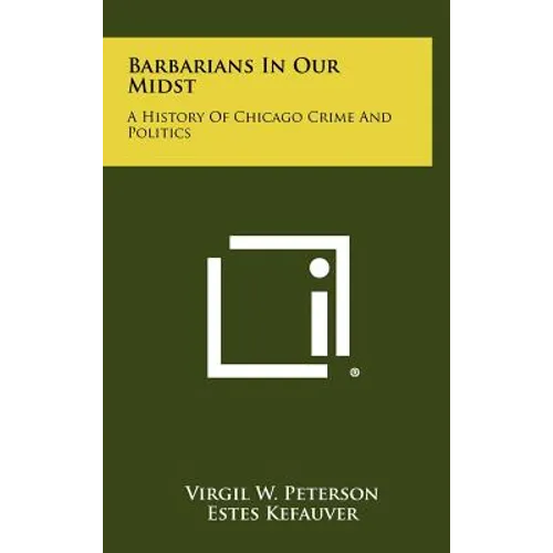 Barbarians In Our Midst: A History Of Chicago Crime And Politics - Hardcover