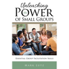 Unleashing the Power of Small Groups: Essential Group Facillitation Skills - Paperback