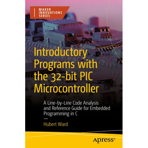 Introductory Programs with the 32-Bit PIC Microcontroller: A Line-By-Line Code Analysis and Reference Guide for Embedded Programming in C - Paperback